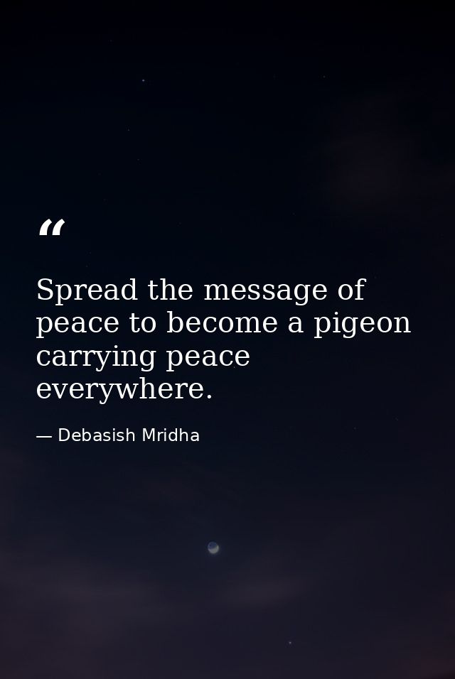 Spread the message of peace to become a pigeon carrying peace everywhere. — Debasish Mridha