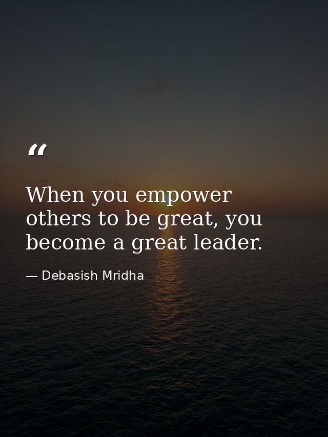 When you empower others to be great, you become a great leader. — Debasish Mridha