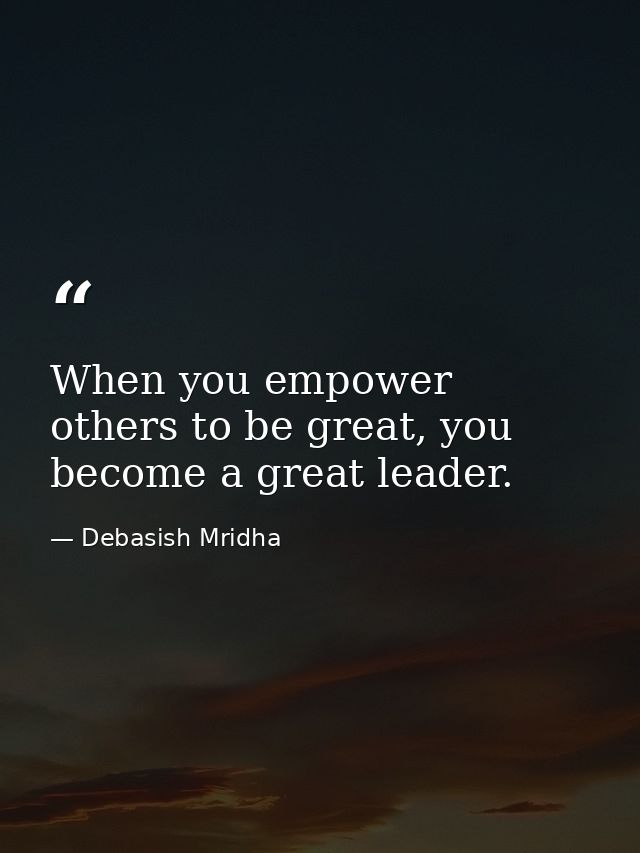 When you empower others to be great, you become a great leader. — Debasish Mridha