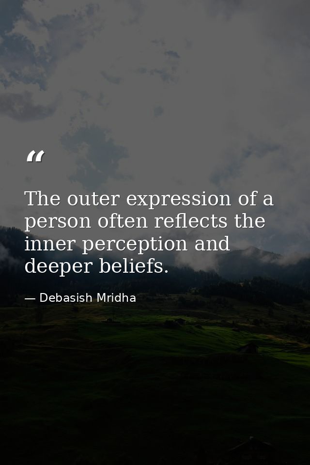 The outer expression of a person often reflects the inner perception and deeper beliefs. — Debasish Mridha
