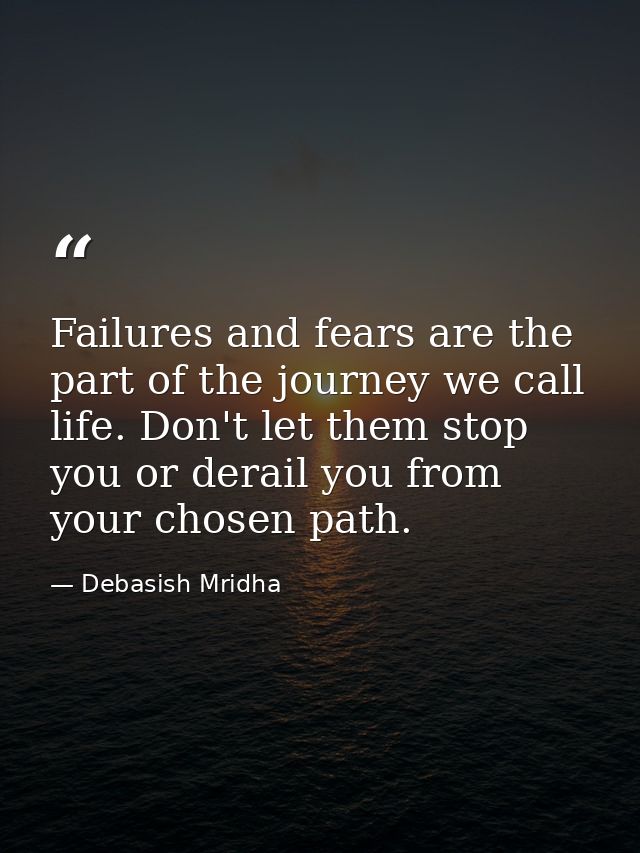 Failures and fears are the part of the journey we call life. Don't let them stop you or derail you from your chosen path — Debasish Mridha
