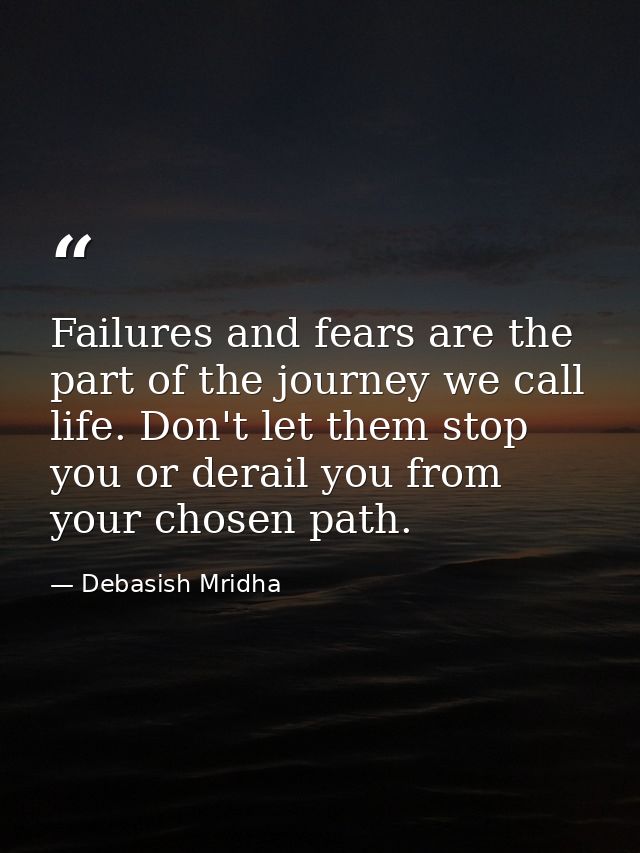 Failures and fears are the part of the journey we call life. Don't let them stop you or derail you from your chosen path — Debasish Mridha