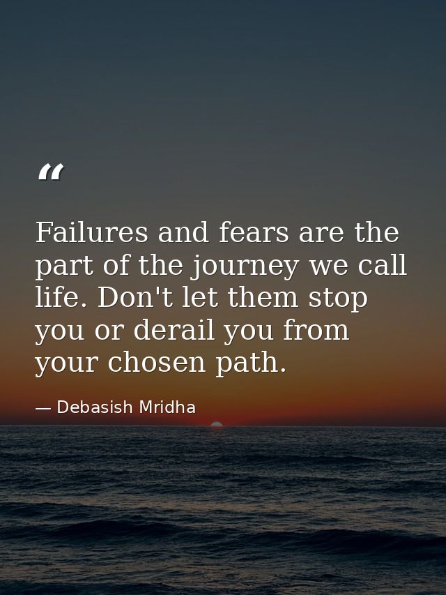 Failures and fears are the part of the journey we call life. Don't let them stop you or derail you from your chosen path — Debasish Mridha