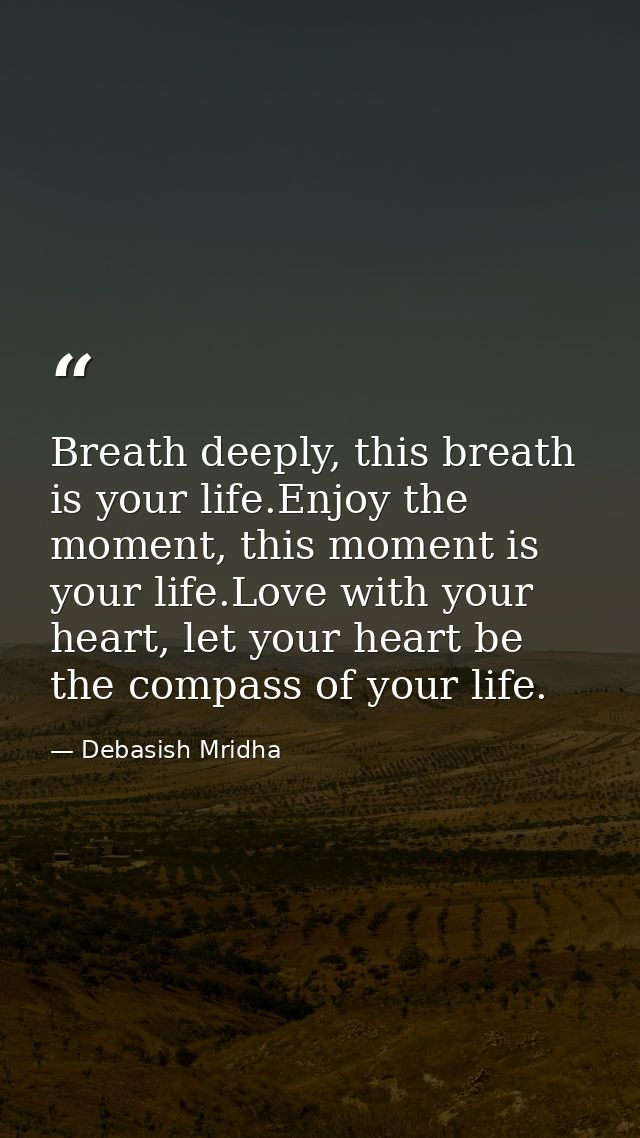 Breath deeply, this breath is your life.Enjoy the moment, this moment is your life.Love with your heart, let your heart  — Debasish Mridha