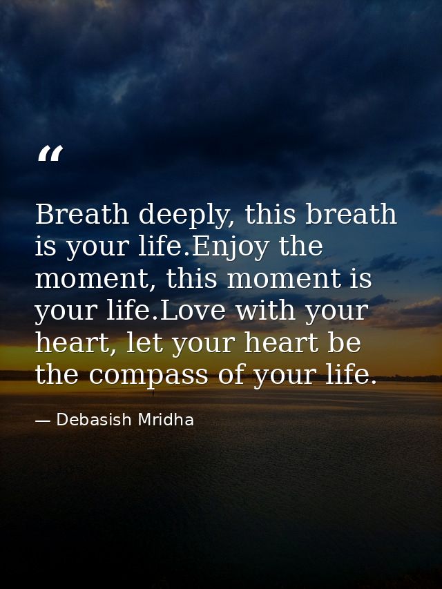 Breath deeply, this breath is your life.Enjoy the moment, this moment is your life.Love with your heart, let your heart  — Debasish Mridha