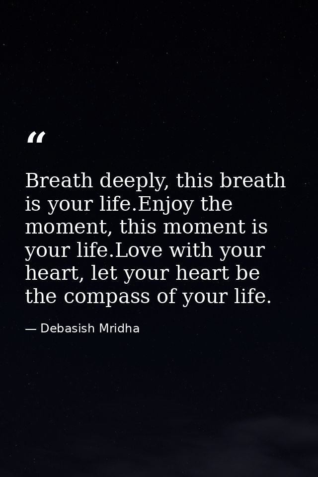Breath deeply, this breath is your life.Enjoy the moment, this moment is your life.Love with your heart, let your heart  — Debasish Mridha