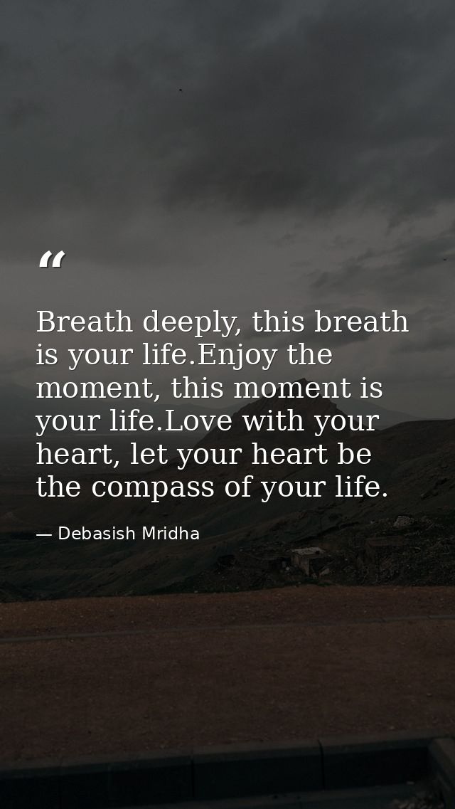 Breath deeply, this breath is your life.Enjoy the moment, this moment is your life.Love with your heart, let your heart  — Debasish Mridha