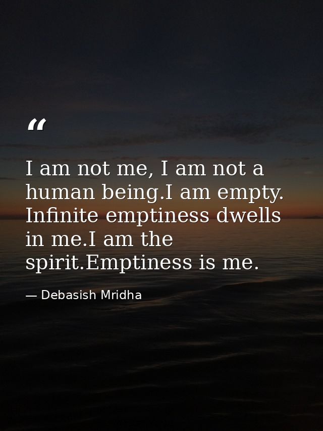 I am not me, I am not a human being.I am empty. Infinite emptiness dwells in me.I am the spirit.Emptiness is me. — Debasish Mridha