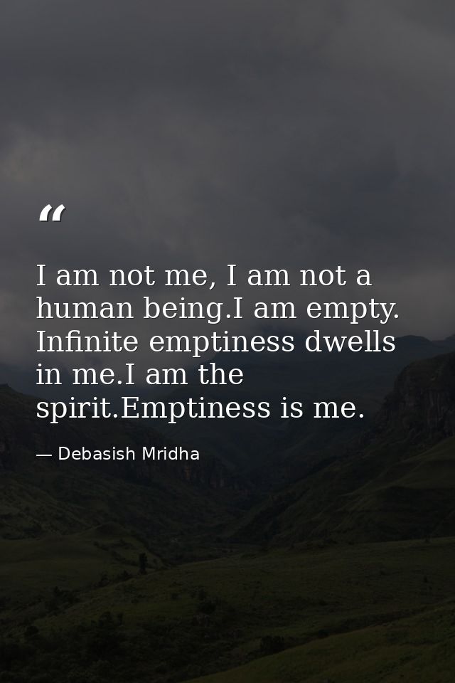 I am not me, I am not a human being.I am empty. Infinite emptiness dwells in me.I am the spirit.Emptiness is me. — Debasish Mridha