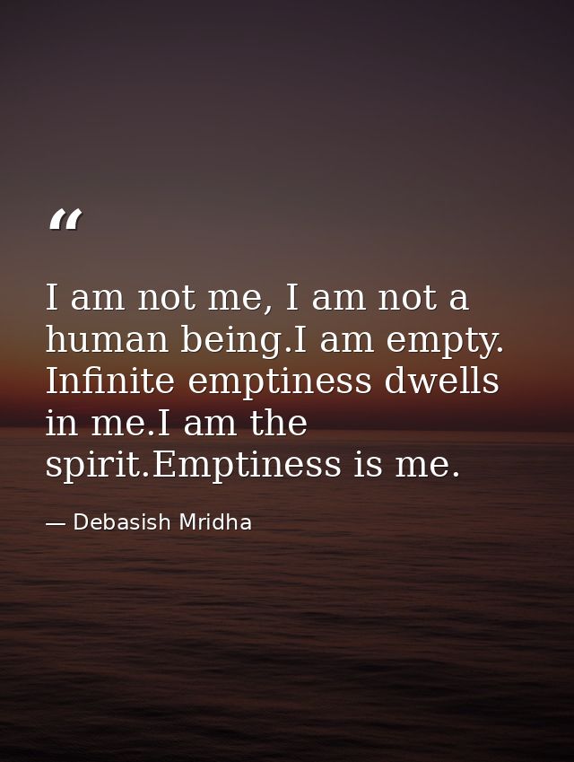 I am not me, I am not a human being.I am empty. Infinite emptiness dwells in me.I am the spirit.Emptiness is me. — Debasish Mridha