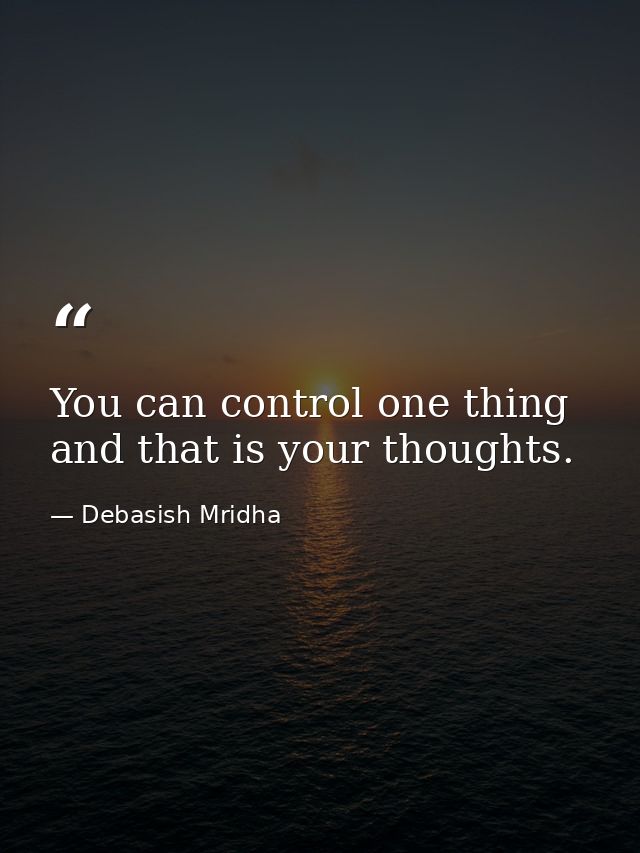 You can control one thing and that is your thoughts. — Debasish Mridha