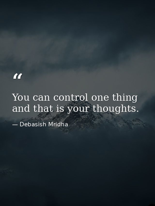You can control one thing and that is your thoughts. — Debasish Mridha