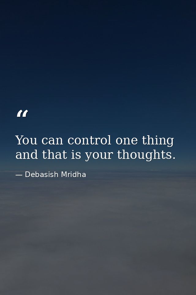You can control one thing and that is your thoughts. — Debasish Mridha