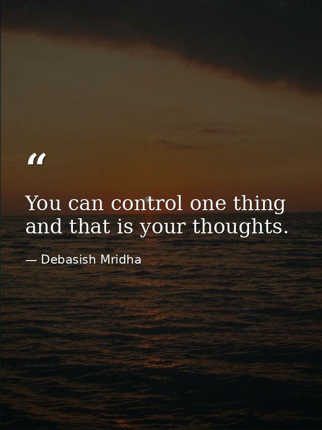 You can control one thing and that is your thoughts. — Debasish Mridha
