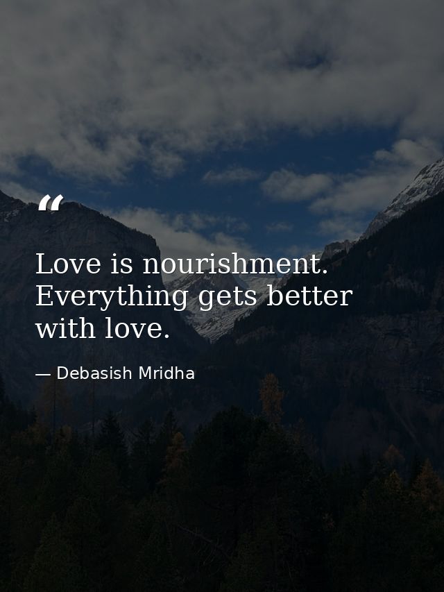 Love is nourishment. Everything gets better with love. — Debasish Mridha