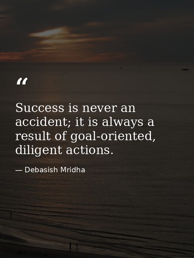 Success is never an accident; it is always a result of goal-oriented, diligent actions. — Debasish Mridha