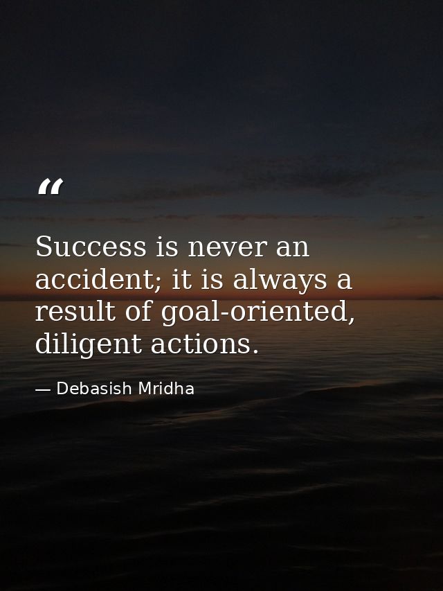 Success is never an accident; it is always a result of goal-oriented, diligent actions. — Debasish Mridha