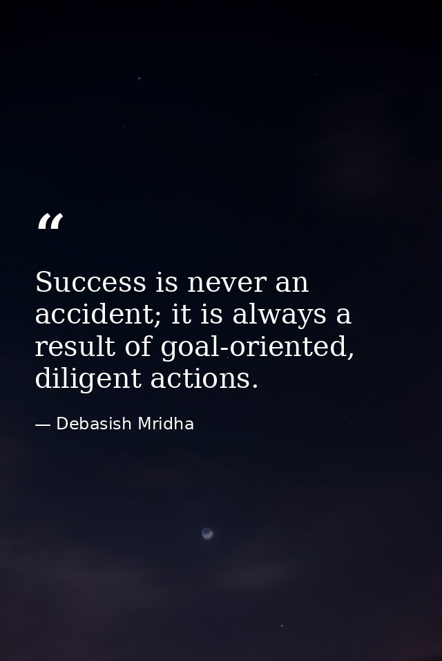 Success is never an accident; it is always a result of goal-oriented, diligent actions. — Debasish Mridha