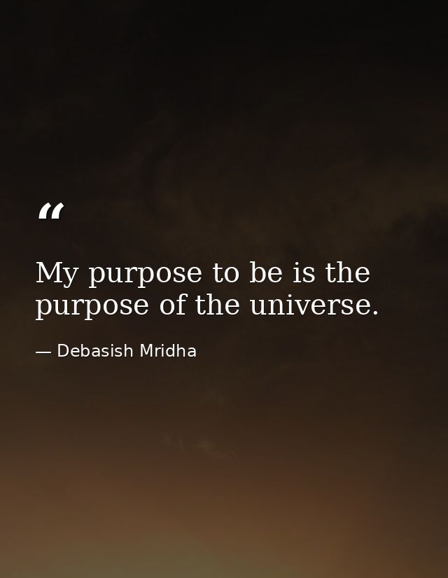 My purpose to be is the purpose of the universe. — Debasish Mridha