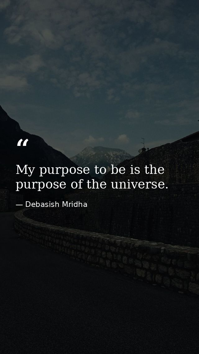 My purpose to be is the purpose of the universe. — Debasish Mridha