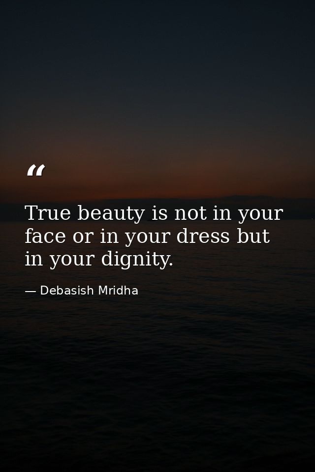 True beauty is not in your face or in your dress but in your dignity. — Debasish Mridha