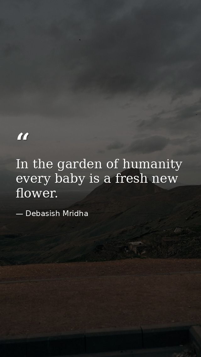 In the garden of humanity every baby is a fresh new flower. — Debasish Mridha
