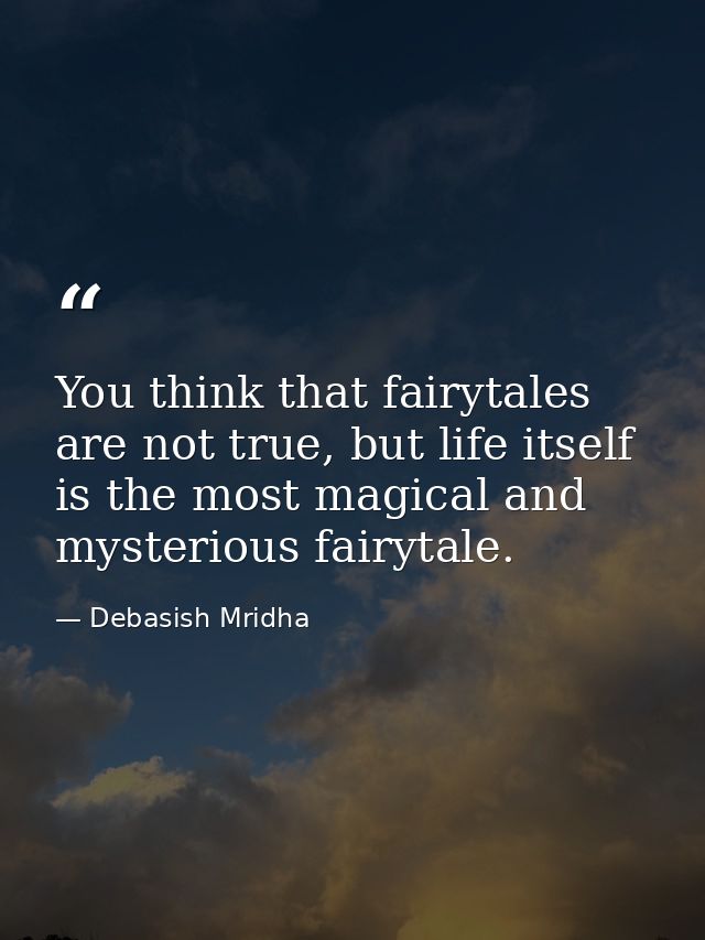 You think that fairytales are not true, but life itself is the most magical and mysterious fairytale. — Debasish Mridha