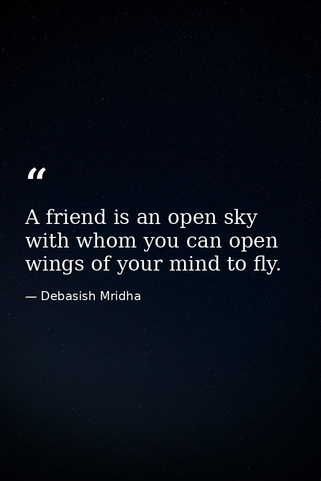 A friend is an open sky with whom you can open wings of your mind to fly. — Debasish Mridha