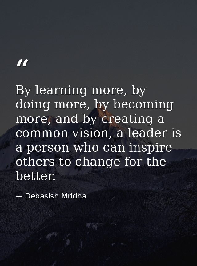 By learning more, by doing more, by becoming more, and by creating a common vision, a leader is a person who can inspire — Debasish Mridha