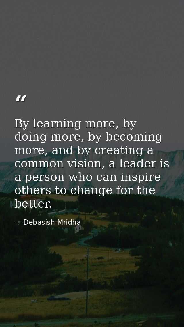 By learning more, by doing more, by becoming more, and by creating a common vision, a leader is a person who can inspire — Debasish Mridha