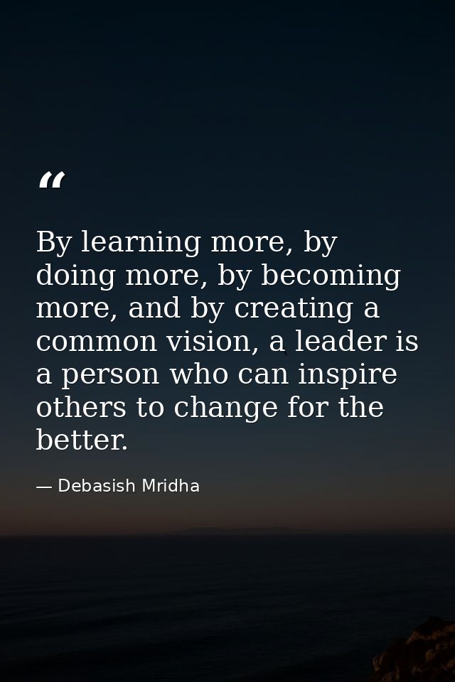 By learning more, by doing more, by becoming more, and by creating a common vision, a leader is a person who can inspire — Debasish Mridha