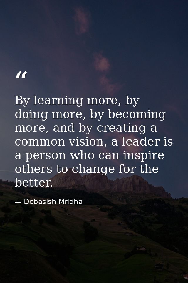 By learning more, by doing more, by becoming more, and by creating a common vision, a leader is a person who can inspire — Debasish Mridha