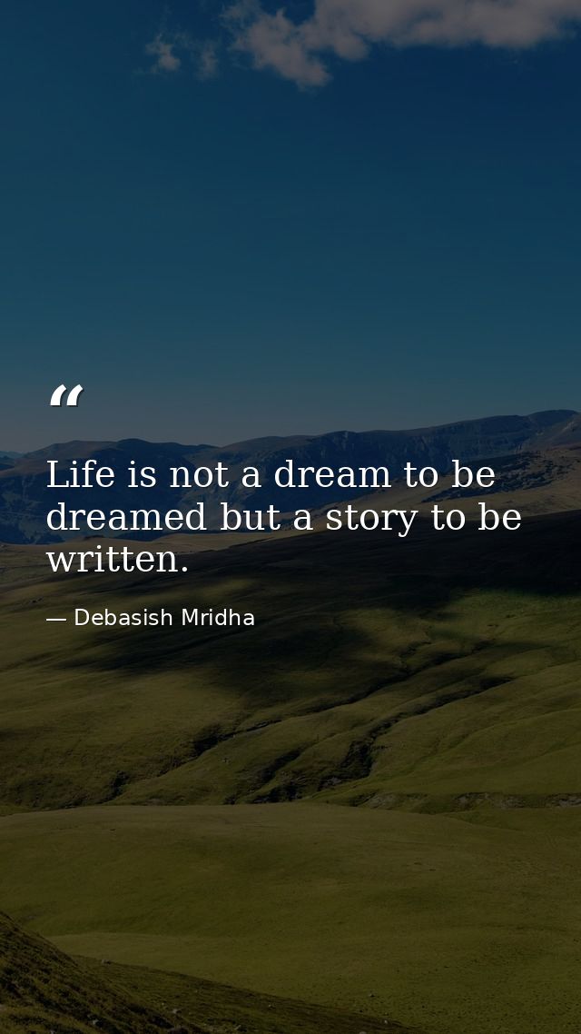 Life is not a dream to be dreamed but a story to be written. — Debasish Mridha