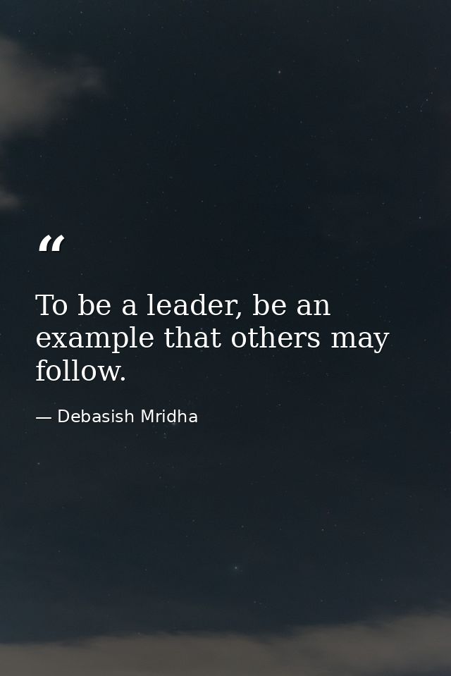 To be a leader, be an example that others may follow. — Debasish Mridha