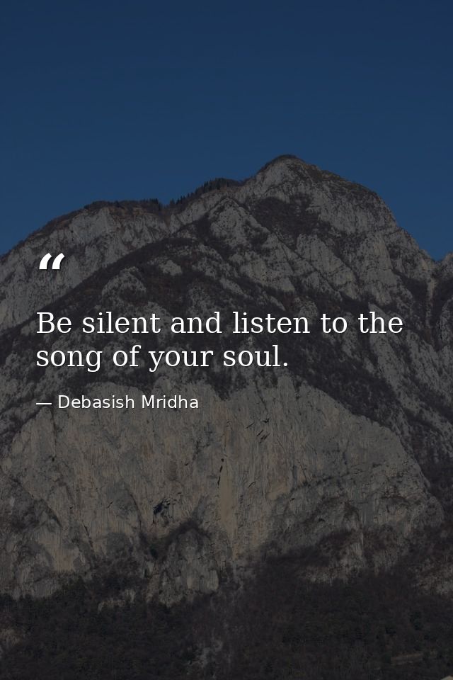 Be silent and listen to the song of your soul. — Debasish Mridha