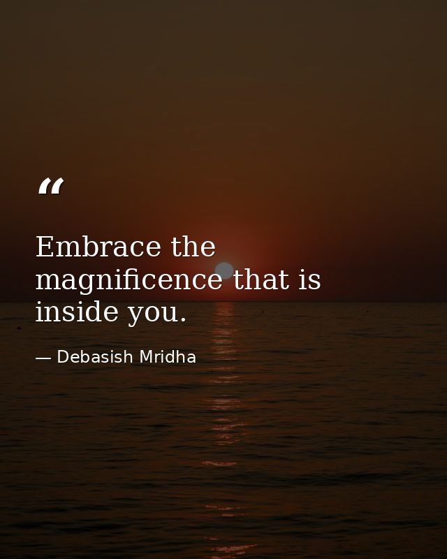 Embrace the magnificence that is inside you. — Debasish Mridha