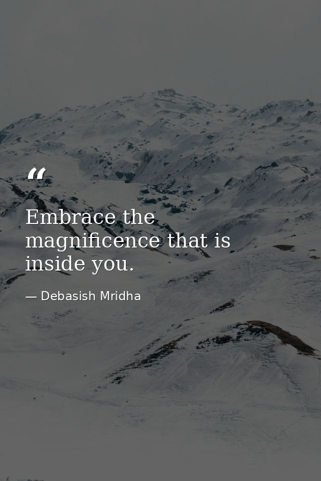 Embrace the magnificence that is inside you. — Debasish Mridha