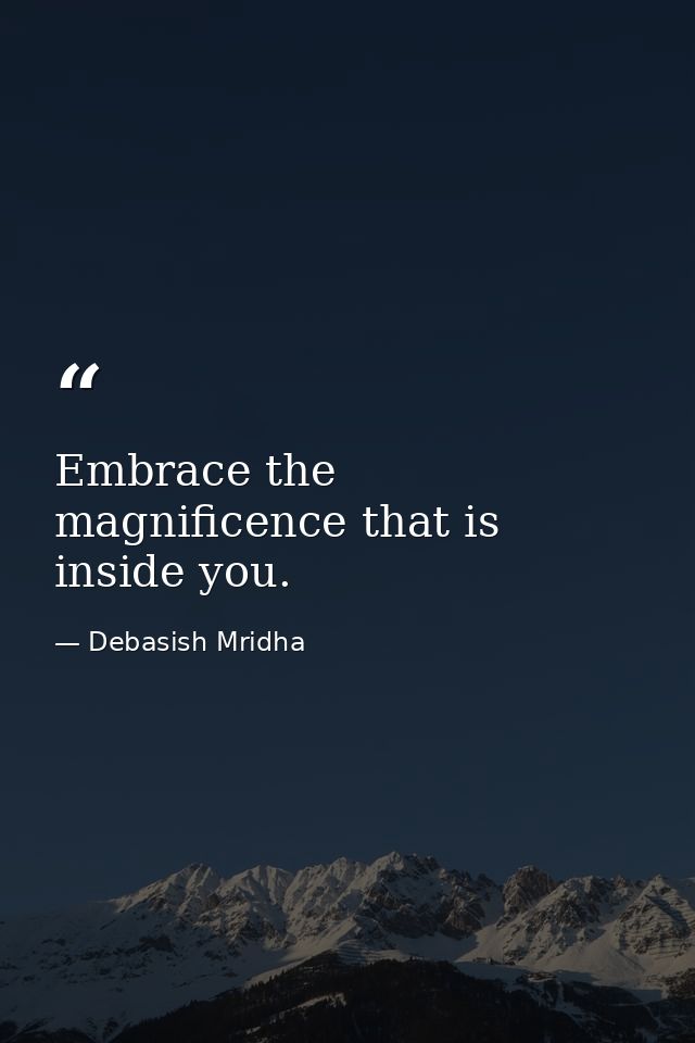 Embrace the magnificence that is inside you. — Debasish Mridha