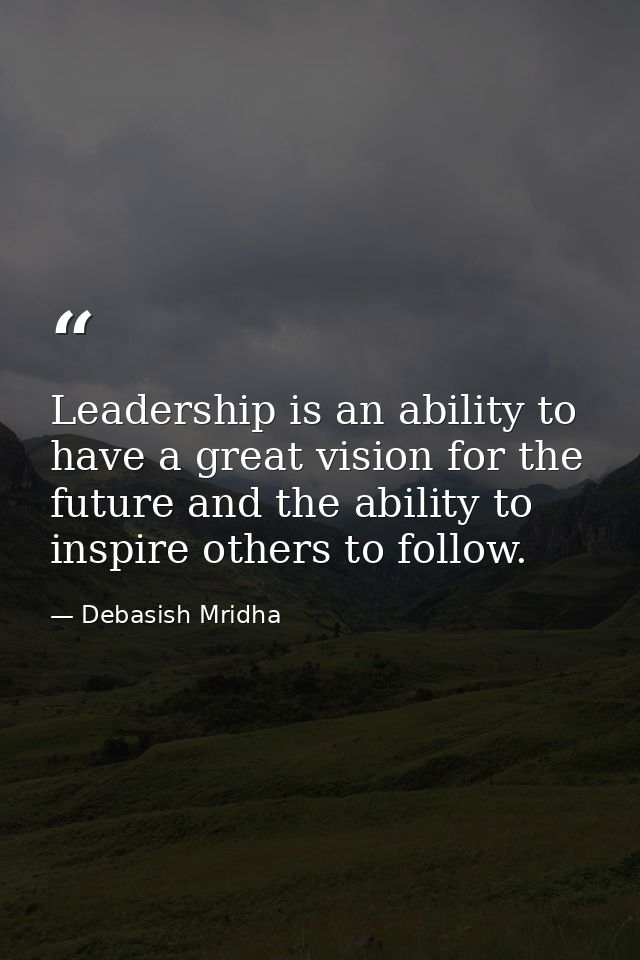 Leadership is an ability to have a great vision for the future and the ability to inspire others to follow. — Debasish Mridha
