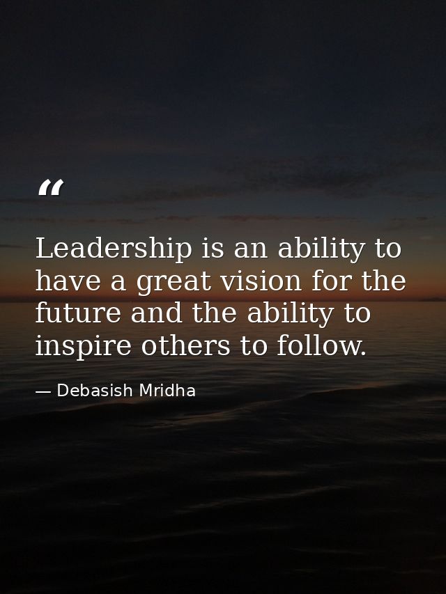 Leadership is an ability to have a great vision for the future and the ability to inspire others to follow. — Debasish Mridha