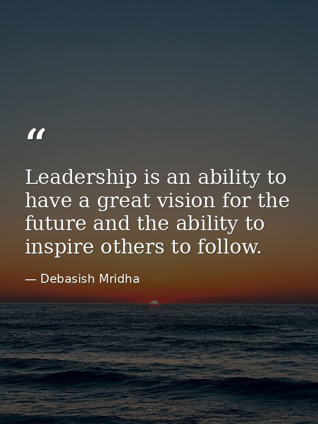 Leadership is an ability to have a great vision for the future and the ability to inspire others to follow. — Debasish Mridha