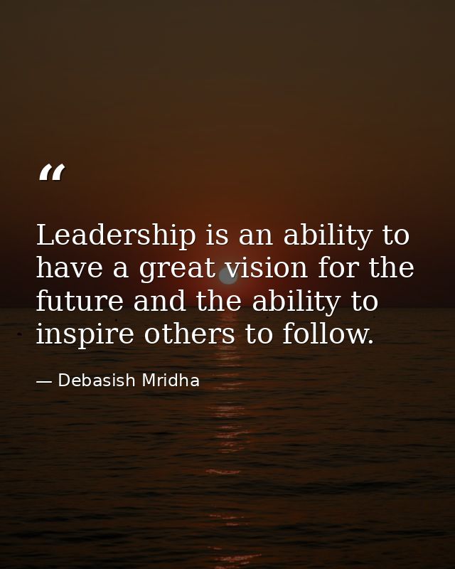 Leadership is an ability to have a great vision for the future and the ability to inspire others to follow. — Debasish Mridha