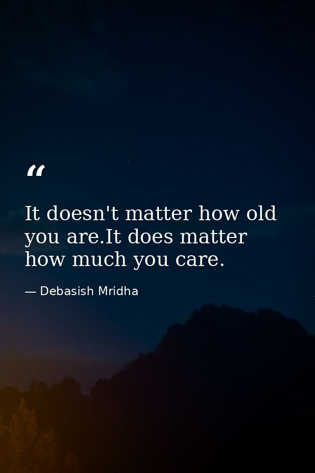 It doesn't matter how old you are.It does matter how much you care. — Debasish Mridha