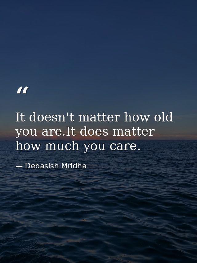 It doesn't matter how old you are.It does matter how much you care. — Debasish Mridha