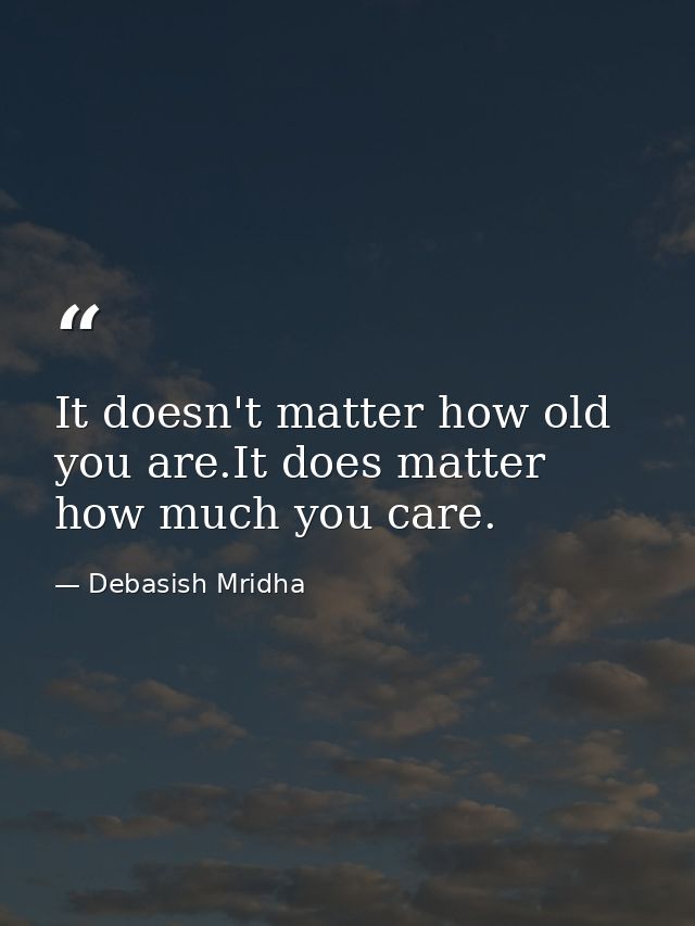 It doesn't matter how old you are.It does matter how much you care. — Debasish Mridha