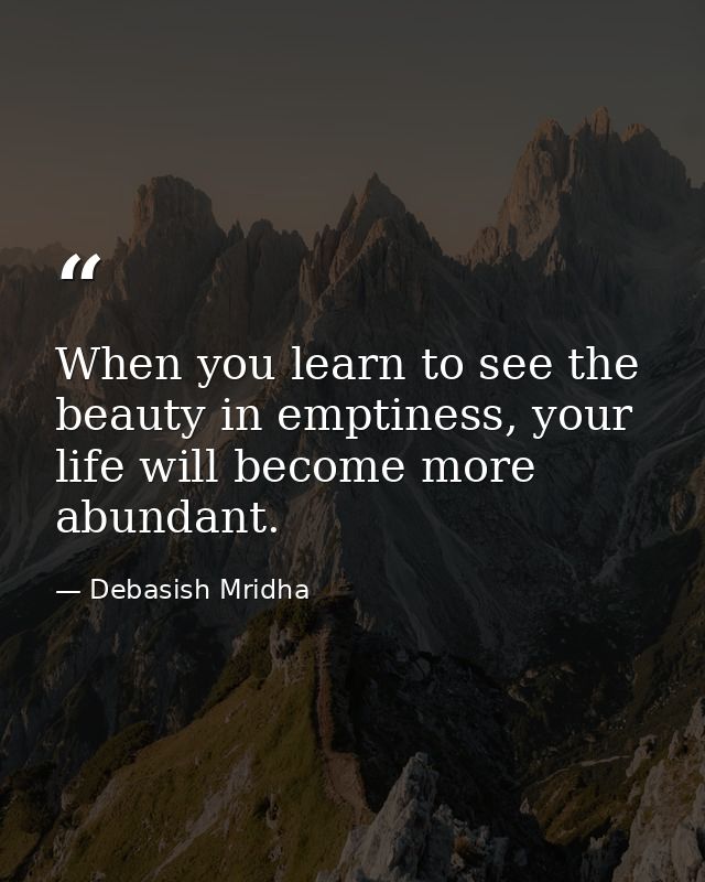 When you learn to see the beauty in emptiness, your life will become more abundant. — Debasish Mridha