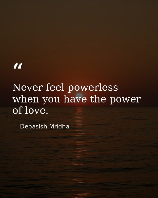 Never feel powerless when you have the power of love. — Debasish Mridha