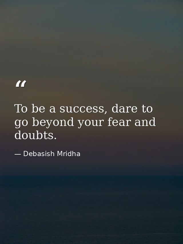 To be a success, dare to go beyond your fear and doubts. — Debasish Mridha