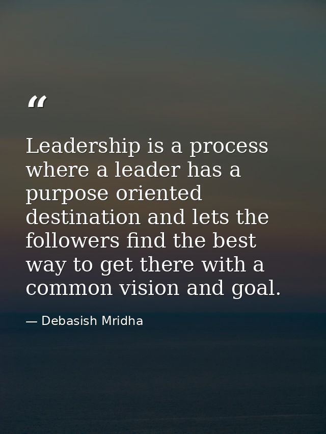Leadership is a process where a leader has a purpose oriented destination and lets the followers find the best way to ge — Debasish Mridha
