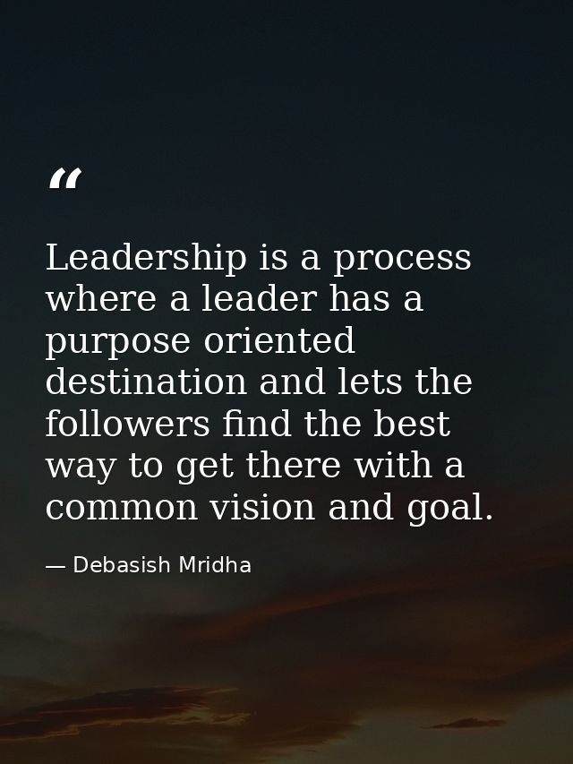 Leadership is a process where a leader has a purpose oriented destination and lets the followers find the best way to ge — Debasish Mridha